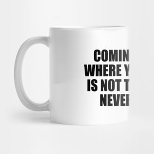 Coming back to where you started is not the same as never leaving Mug